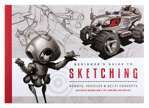 Beginner's Guide to Sketching: Robots, Vehicles & Sci-Fi Concepts Beginner's Guide to Sketching: Robots, Vehicles & Sci-Fi Concepts