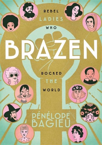 Brazen: Rebel Ladies Who Rocked The World Brazen: Rebel Ladies Who Rocked The World