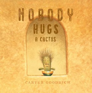 Nobody Hugs a Cactus, Carter Goodrich Nobody Hugs a Cactus, Carter Goodrich