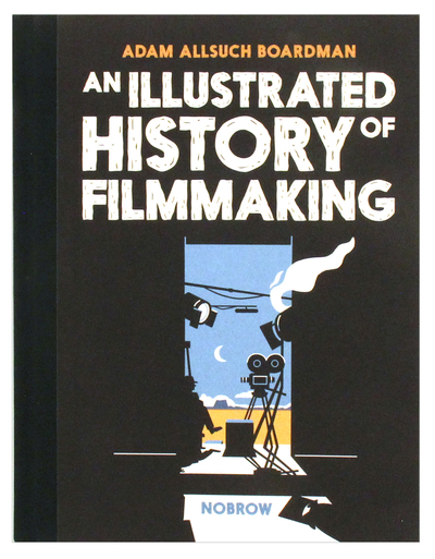 An Illustrated History of Filmmaking, Adam Allsuch Boardman An Illustrated History of Filmmaking, Adam Allsuch Boardman